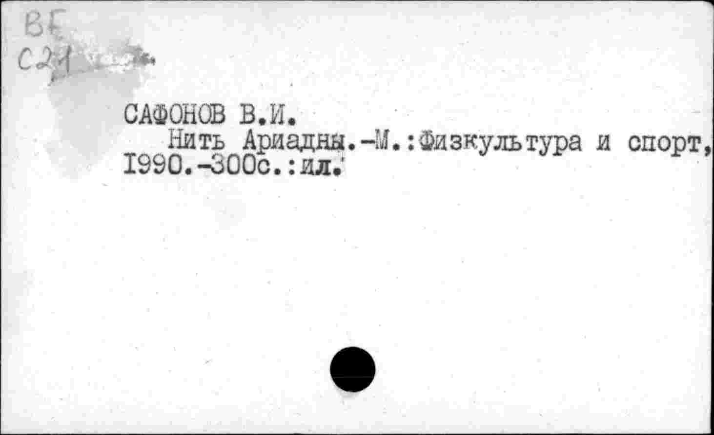 ﻿с
САФОНОВ В.И.
Нить Ариадны.-М.;Физкультура и спорт, 1990.-300с.: ил.'